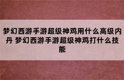 梦幻西游手游超级神鸡用什么高级内丹 梦幻西游手游超级神鸡打什么技能